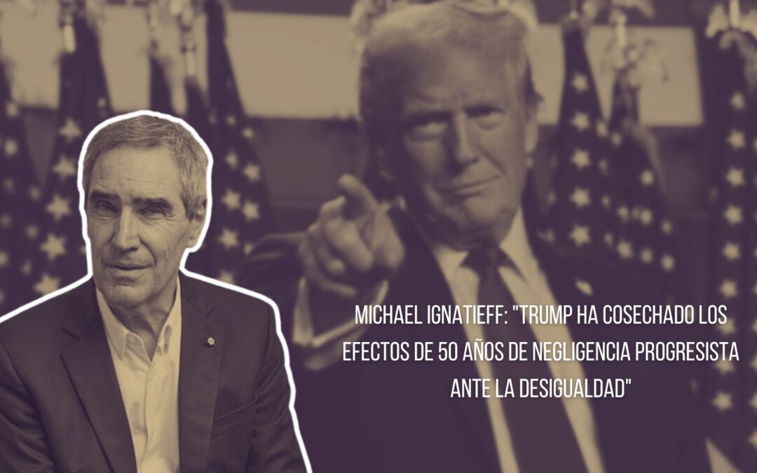 Michael Ignatieff: «Trump ha cosechado los efectos de 50 años de negligencia progresista ante la desigualdad»